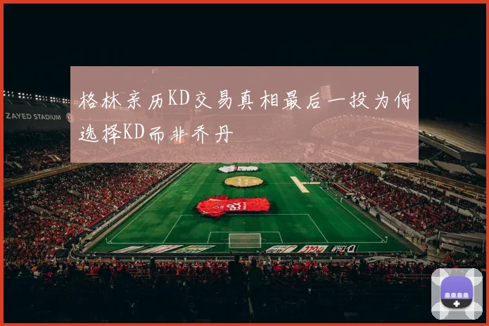 格林亲历KD交易真相最后一投为何选择KD而非乔丹