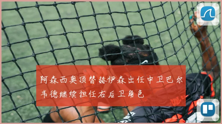 阿森西奥顶替赫伊森出任中卫巴尔韦德继续担任右后卫角色