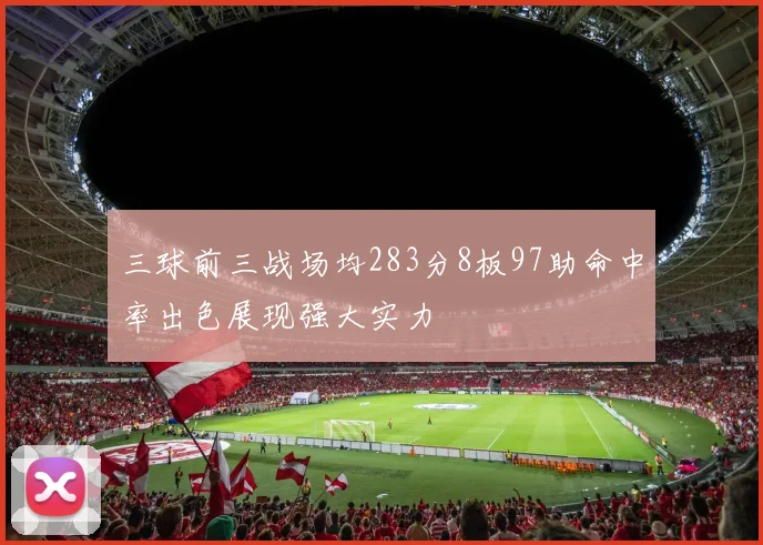 三球前三战场均283分8板97助命中率出色展现强大实力