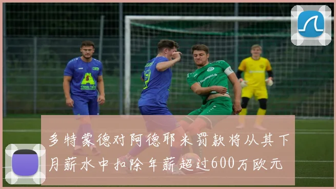 多特蒙德对阿德耶米罚款将从其下月薪水中扣除年薪超过600万欧元