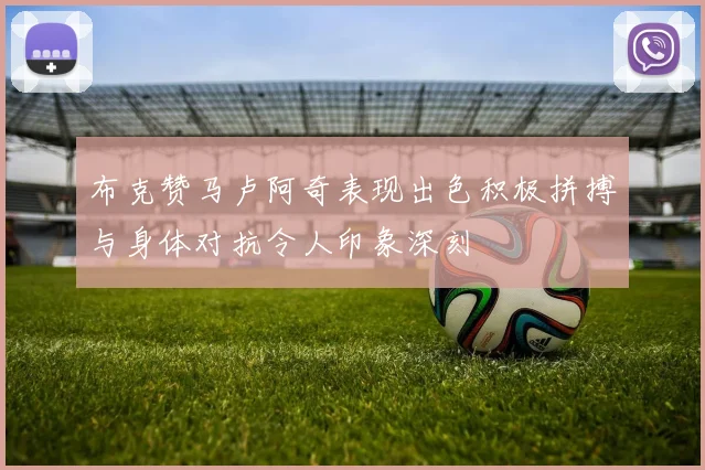 布克赞马卢阿奇表现出色积极拼搏与身体对抗令人印象深刻