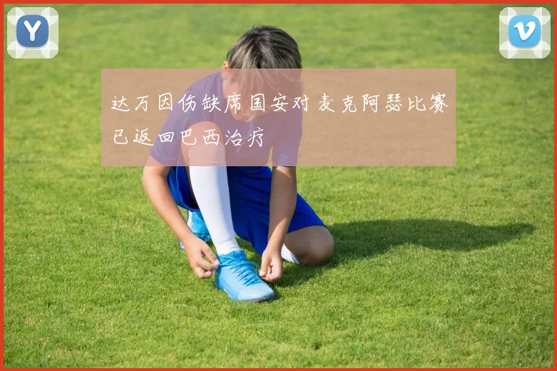 达万因伤缺席国安对麦克阿瑟比赛已返回巴西治疗