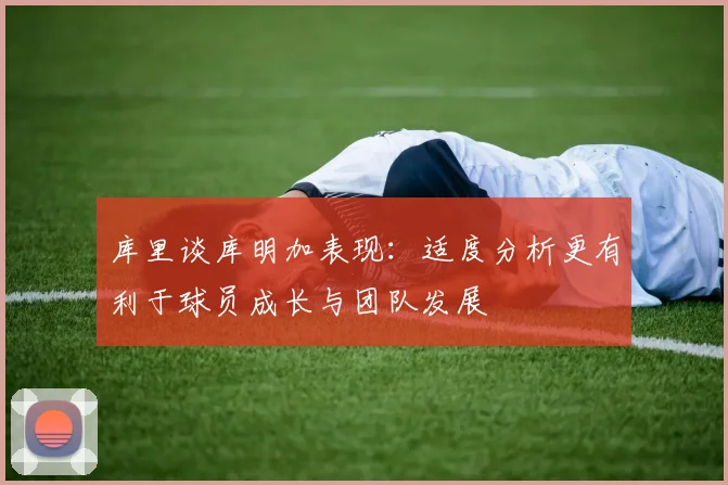 库里谈库明加表现：适度分析更有利于球员成长与团队发展