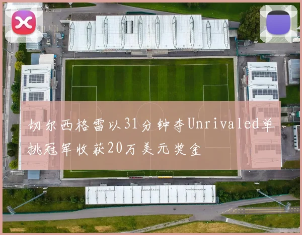 切尔西格雷以31分钟夺Unrivaled单挑冠军收获20万美元奖金