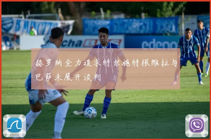 赫罗纳全力追求特尔施特根维拉与巴萨未展开谈判