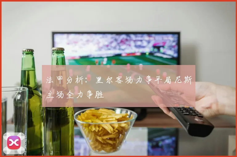 法甲分析：里尔客场力争平局尼斯主场全力争胜