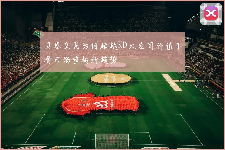 贝恩交易为何超越KD大合同价值下滑市场重构新趋势
