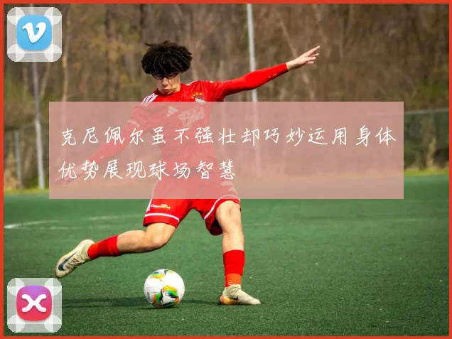 克尼佩尔虽不强壮却巧妙运用身体优势展现球场智慧