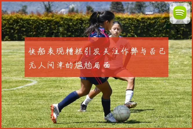 快船表现糟糕引发关注作弊与否已无人问津的尴尬局面