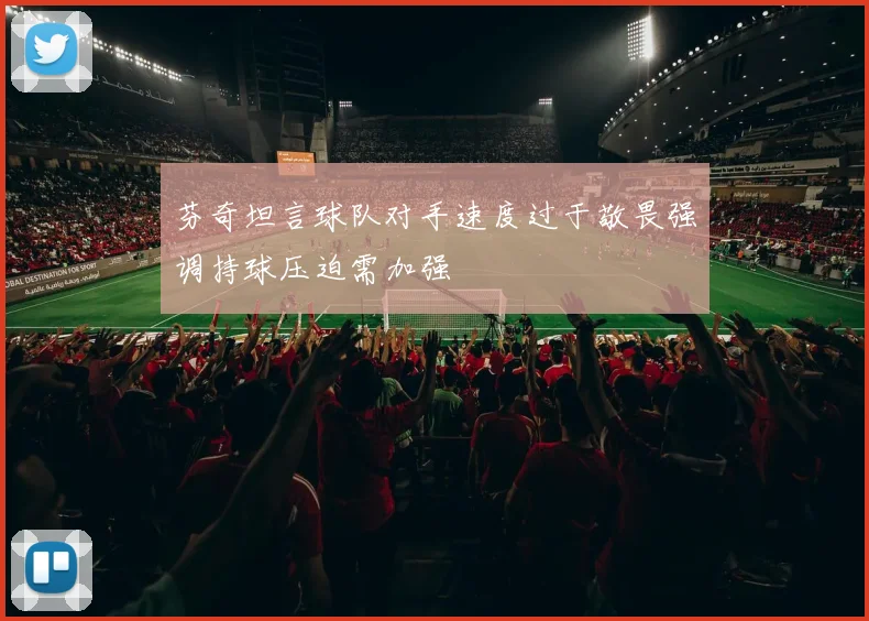 芬奇坦言球队对手速度过于敬畏强调持球压迫需加强