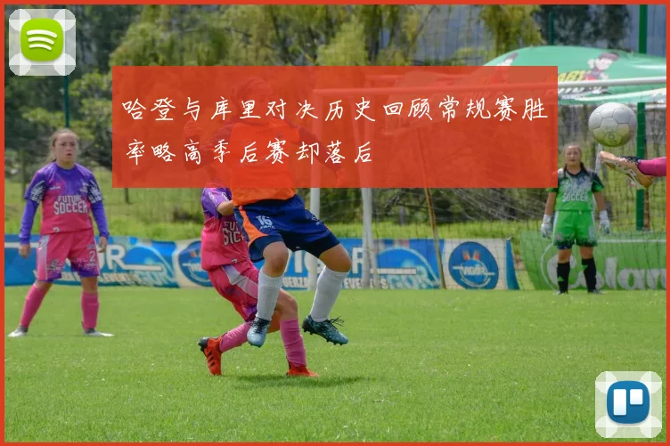 哈登与库里对决历史回顾常规赛胜率略高季后赛却落后