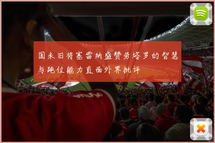 国米旧将塞雷纳盛赞劳塔罗的智慧与跑位能力直面外界批评