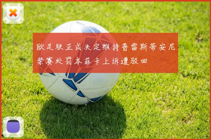 欧足联正式决定维持普雷斯蒂安尼禁赛处罚本菲卡上诉遭驳回