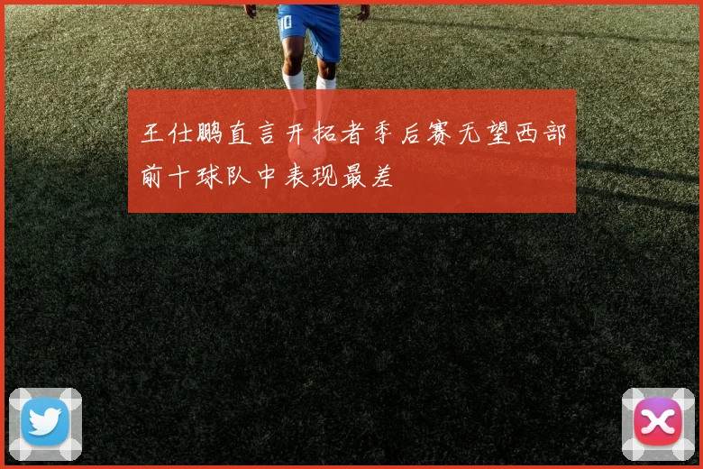 王仕鹏直言开拓者季后赛无望西部前十球队中表现最差